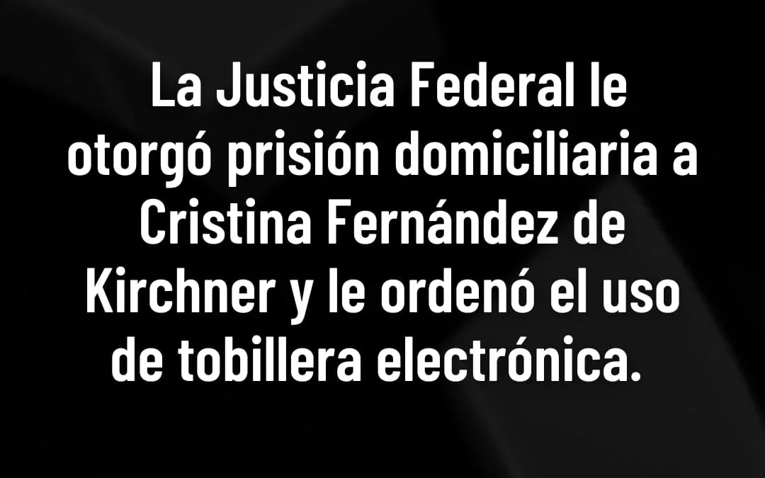 La Justicia Federal le otorgó la prisión domiciliaria a Cristina Fernández de Kirchner y le ordenó el uso de tobillera electrónica