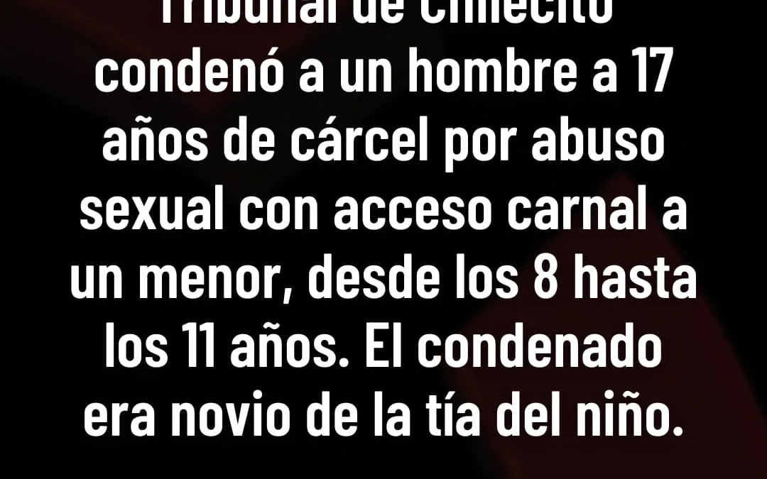 Tribunal de Chilecito condenó a un hombre a 17 años por abuso sexual con acceso carnal a un menor, desde los 8 hasta los 11 años