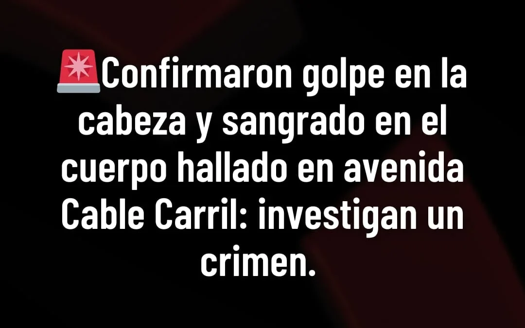 Confirmaron golpe en la cabeza y sangrado en el cuerpo hallado en la Avenida Cable Carril