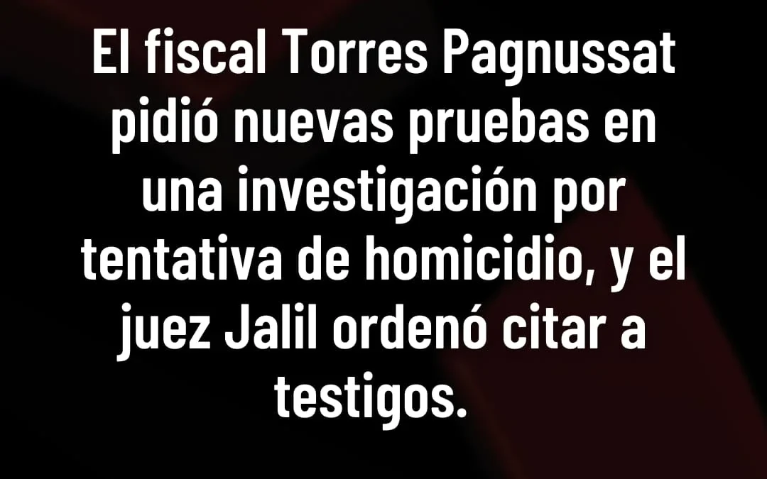 El fiscal Torres Pagnussat pidió nuevas pruebas en una investigación por tentativas de homicidio, y el juez Jalil ordenó citar a testigos