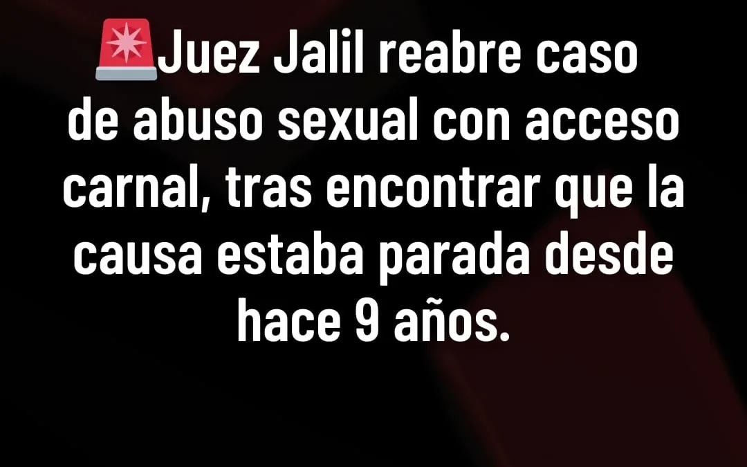Juez Jalil reabre caso de abuso sexual con acceso carnal, tras encontrar que la causa estaba parada desde hace 9 años