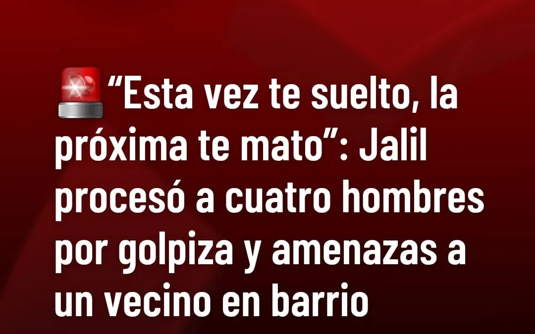 «Esta vez te suelto, la próxima te mato»: Jalil proceso a cuatro hombres por golpiza y amenazas a n vecino del barrio Pomán