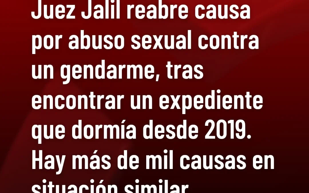 Juez Jalil reabre causa por abuso sexual contra un gendarme, tras encontrar un expediente que dormía desde 2019. Hay más de mil causas con situación similar. Ordenaron citar urgente a la victima