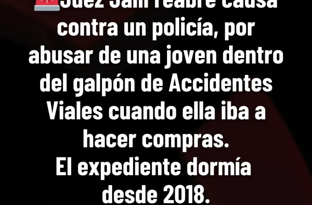 Juez Jalil reabre causa contra un policía, por abusar de una joven dentro del galpón de Accidentes Viales cuando ella iba a hacer compras. El expediente dormía desde 2018