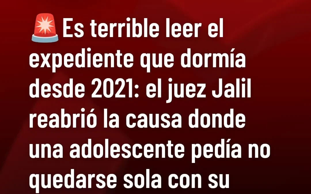 Es terrible leer el expediente que dormía desde 2021: el Juez Jalil reabrió la causa donde una adolescente pedía no quedarse sola con su padrastro, pero su mamá miraba para otro lado