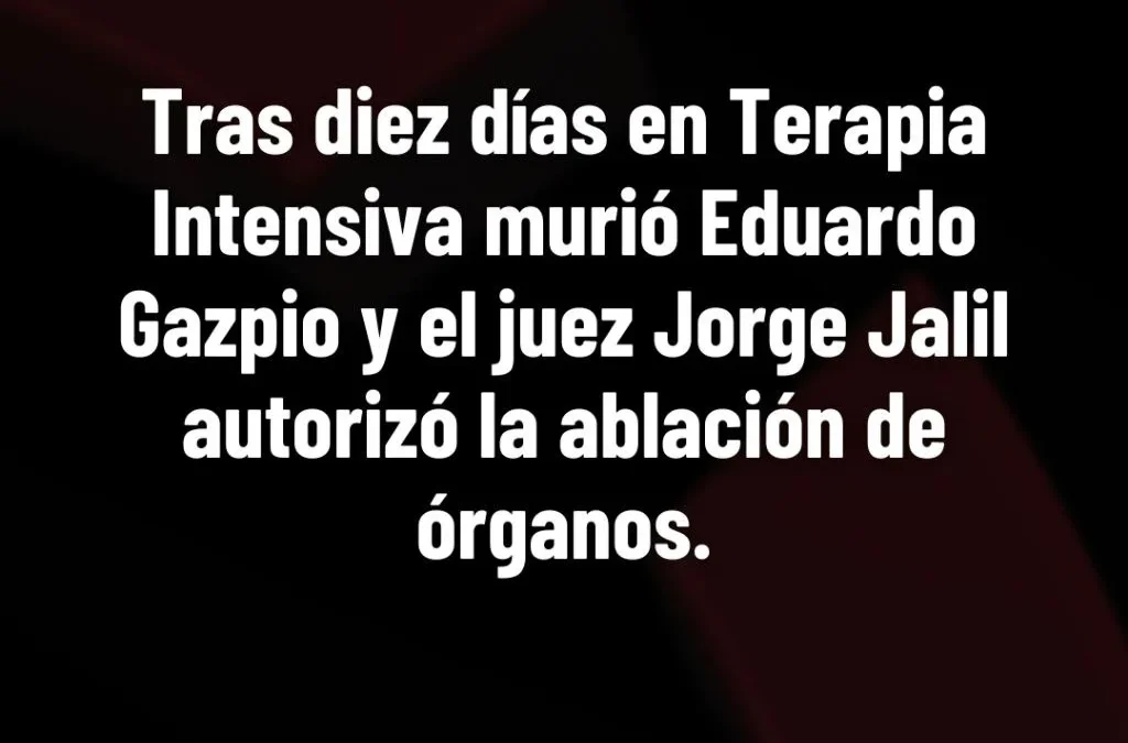 Tras diez días en Terapia Intensiva murió Eduardo Gazpio y el juez Jorge Jalil autorizó la ablación de órganos.
