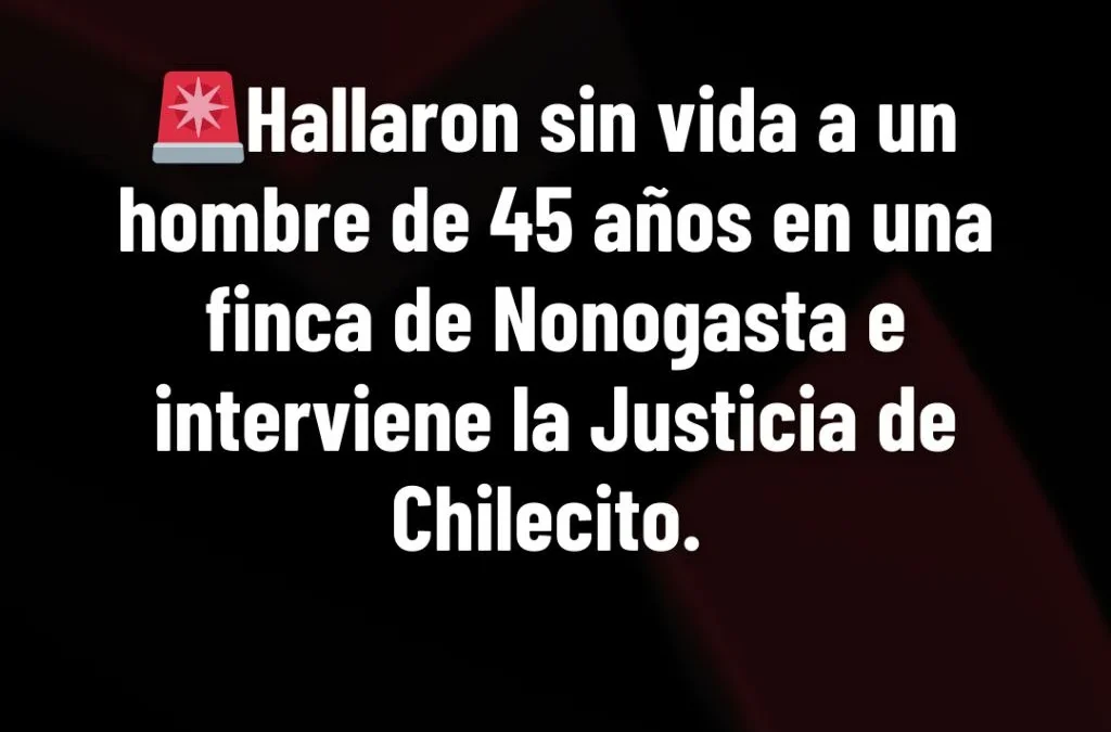 Hallaron sin vida a un hombre de 45 años en una finca de Nonogasta e interviene la Justicia de Chilecito.