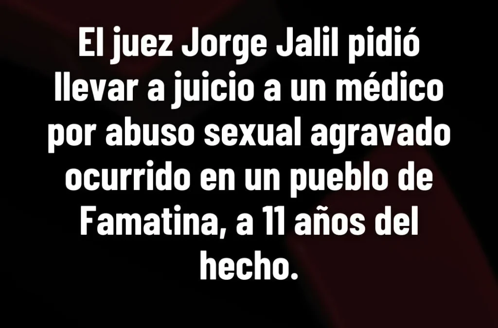 El juez Jorge Jalil pidió llevar a juicio a un médico por abuso sexual agravado ocurrido en un pueblo de Famatina, a 11 años del hecho.