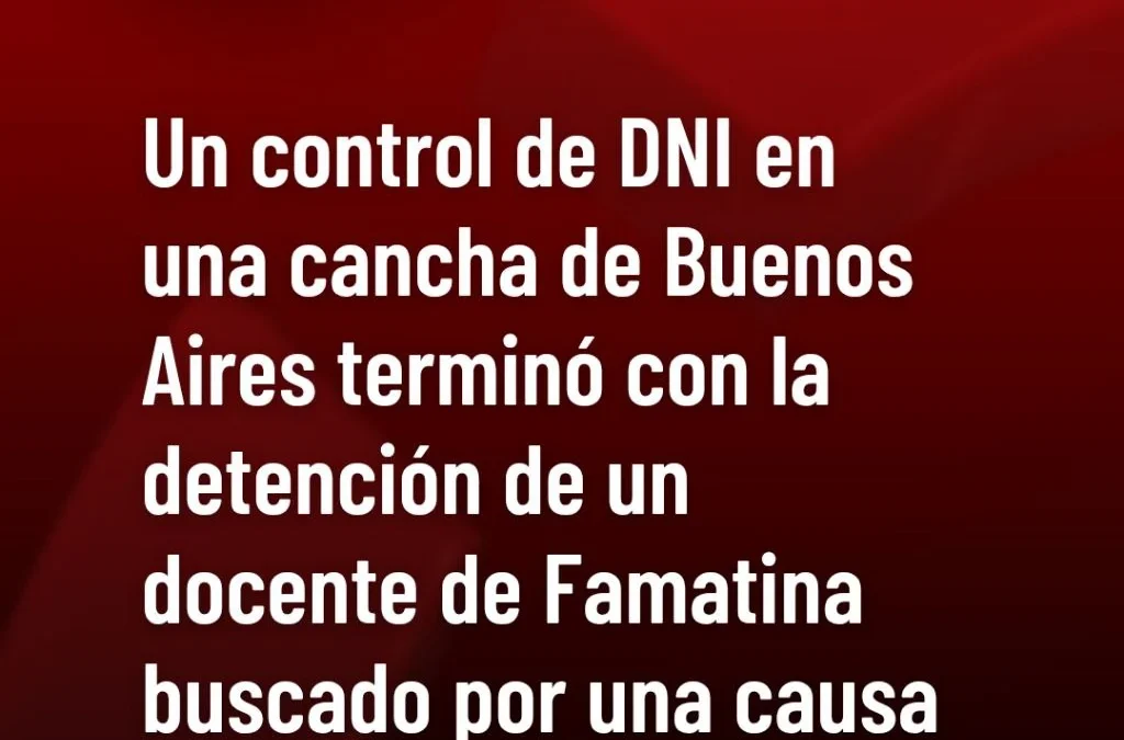 Un control de DNI en una cancha de Buenos Aires terminó con la detención de un docente de Famatina buscado por una causa por abuso sexual.