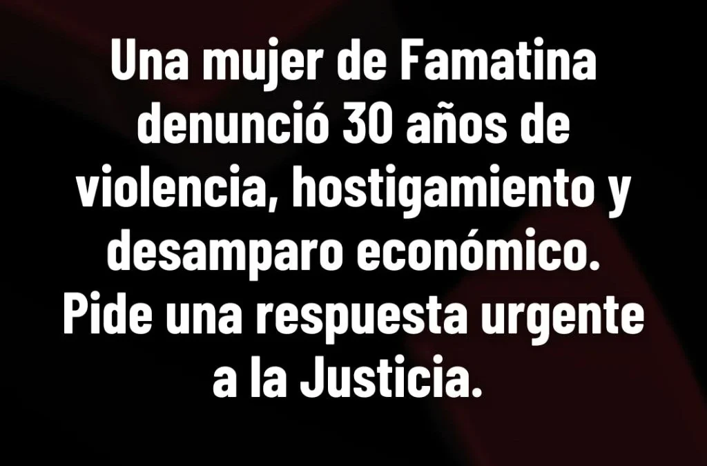 Una mujer de Famatina denunció 30 años de violencia, hostigamiento y desamparo económico. Pide una respuesta urgente a la Justicia.