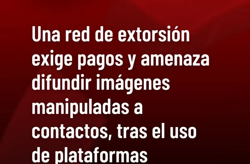 Una red de extorsión exige pagos y amenaza difundir imágenes manipuladas a contactos, tras el uso de plataformas financieras virtuales.