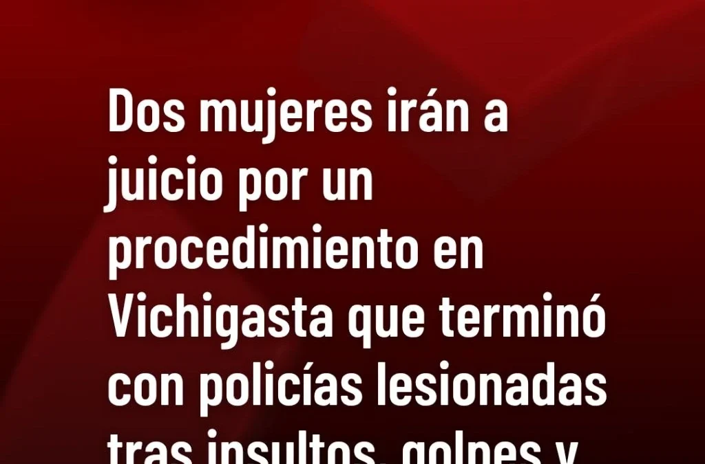 Dos mujeres irán a juicio por un procedimiento en Vichigasta que terminó con policías lesionadas tras insultos, golpes y una pedrada.
