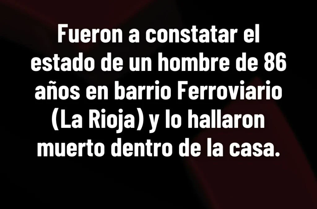 Fueron a constatar el estado de un hombre de 86 años en barrio Ferroviario (La Rioja) y lo hallaron muerto dentro de la casa.