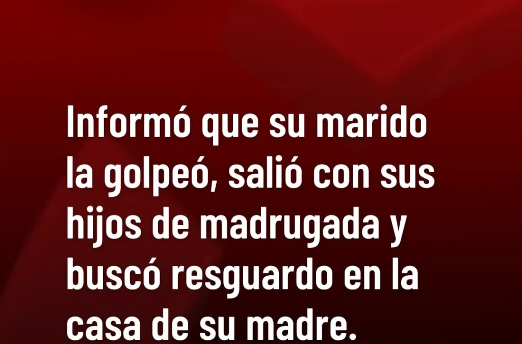 Informó que su marido la golpeó, salió con sus hijos de madrugada y buscó resguardo en la casa de su madre.