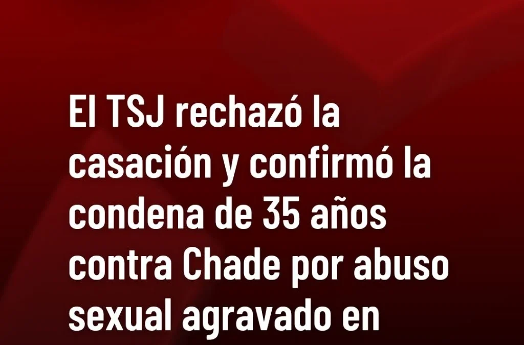 El TSJ rechazó la casación y confirmó la condena de 35 años contra Chade por abuso sexual agravado en perjuicio de una menor.