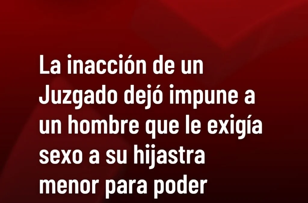La inacción de un Juzgado penal dejó impune a un hombre que le exigía sexo a su hijastra menor para poder comprarle ropa o cosas.