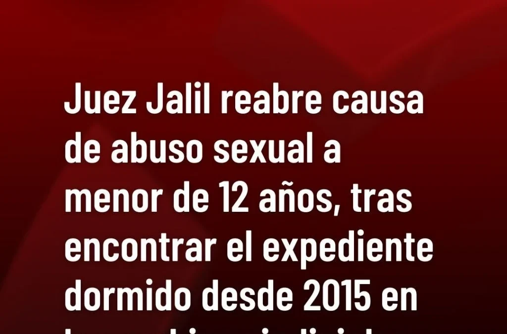 Juez Jalil reabre causa de abuso sexual a menor de 12 años, tras encontrar el expediente dormido desde 2015 en los archivos judiciales.