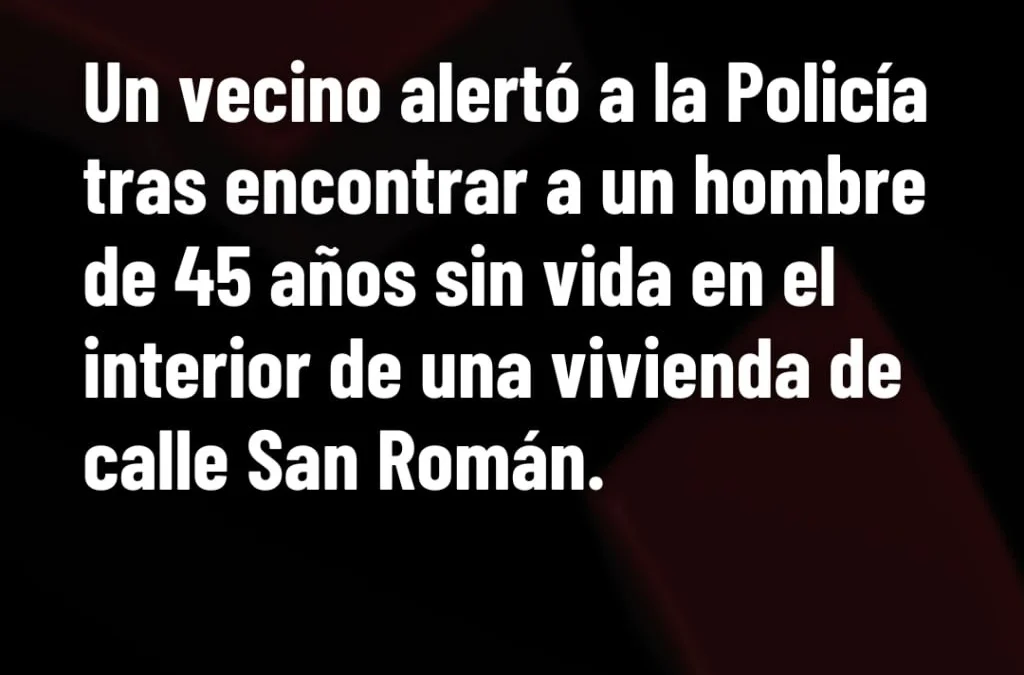 Un vecino alertó a la Policía tras encontrar a un hombre de 45 años sin vida en el interior de una vivienda de calle San Román.