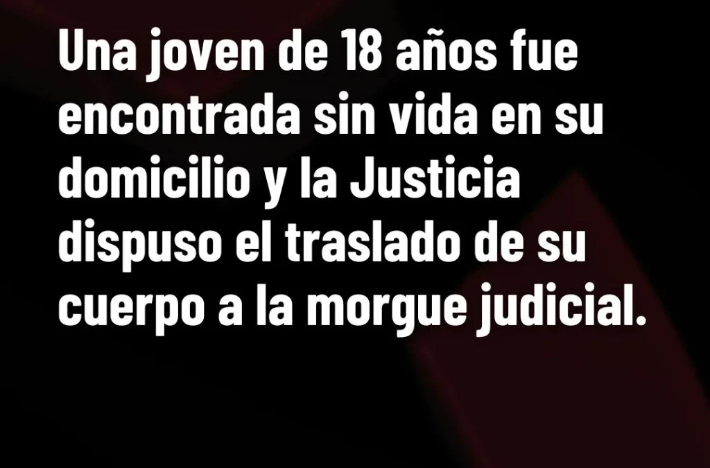 Una joven de 18 años fue encontrada sin vida en su domicilio y la Justicia dispuso el traslado de su cuerpo a la morgue judicial.