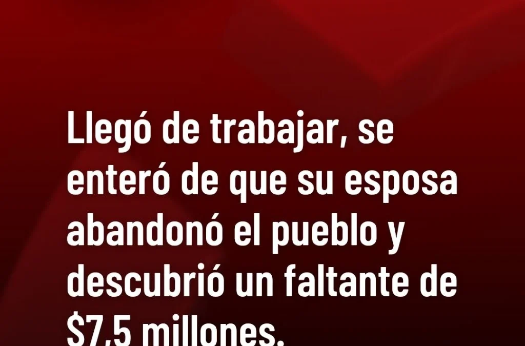 Llegó de trabajar, se enteró de que su esposa abandonó el pueblo y descubrió un faltante de $7,5 millones.