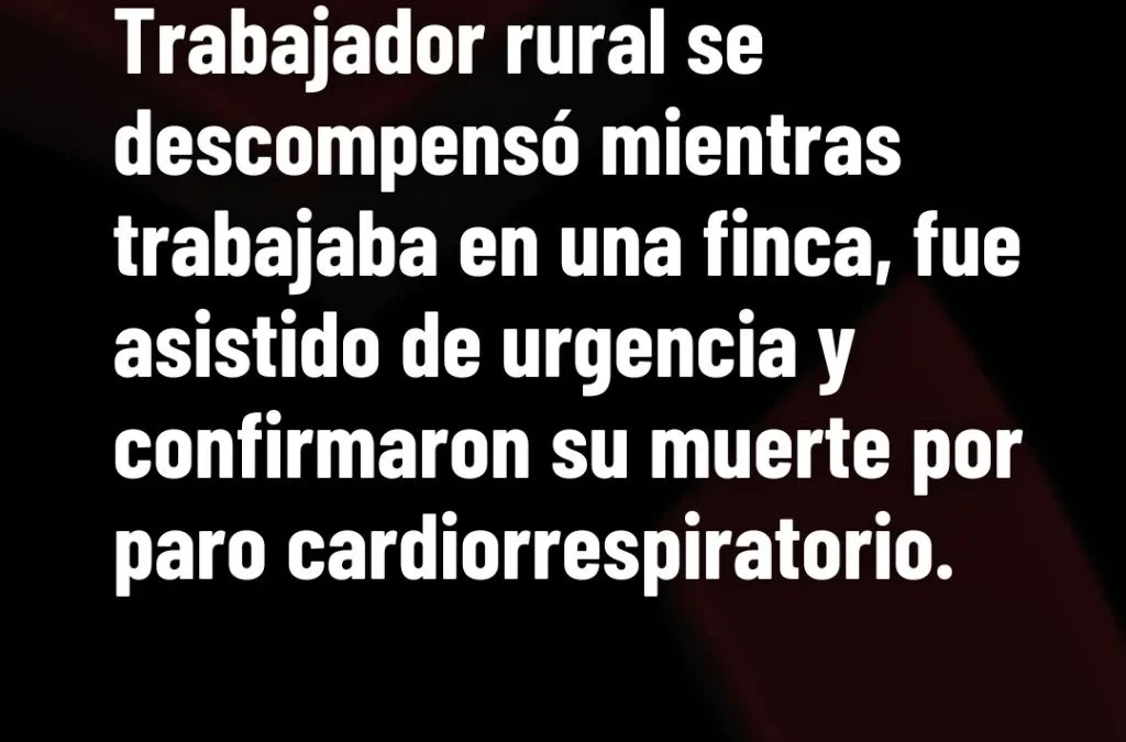 Trabajador rural se descompensó mientras trabajaba en una finca, fue asistido de urgencia y confirmaron su muerte por paro cardiorrespiratorio.