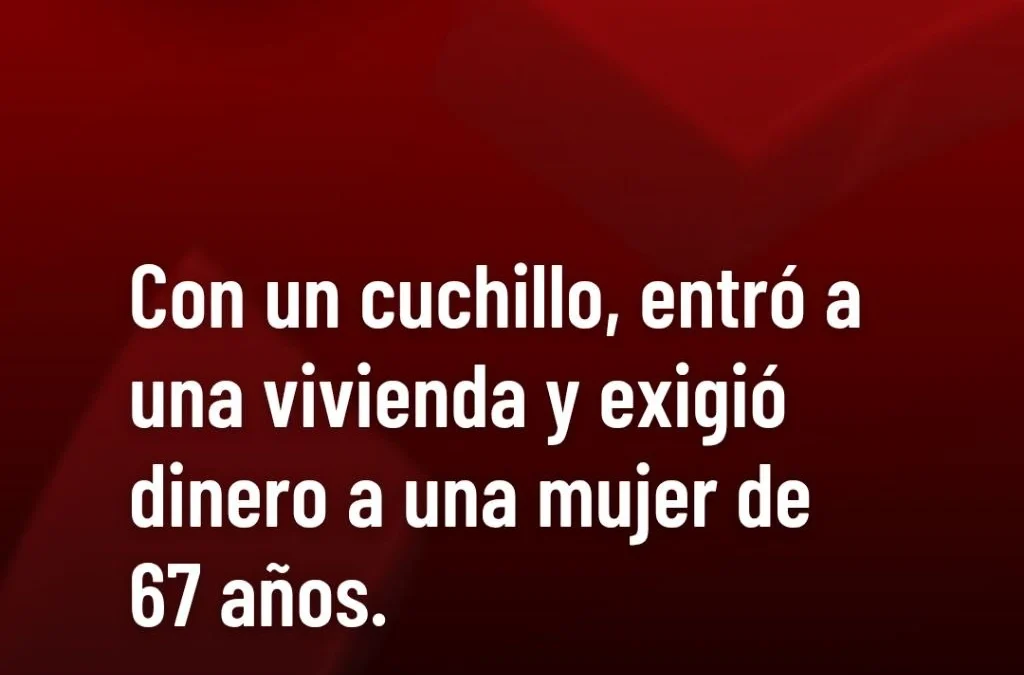 Con un cuchillo, entró a una vivienda y exigió dinero a una mujer de 67 años.