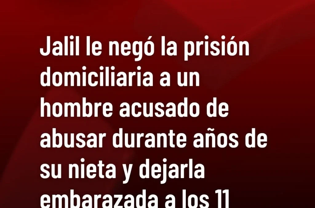 Jalil le negó la prisión domiciliaria a un hombre acusado de abusar durante años de su nieta y dejarla embarazada a los 11 años.