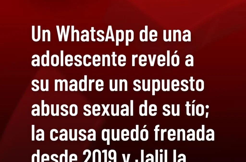 Un WhatsApp de una adolescente reveló a su madre un supuesto abuso sexual de su tío; la causa quedó frenada desde 2019 y Jalil la reactivó.