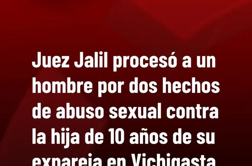 Juez Jalil procesó a un hombre por dos hechos de abuso sexual contra la hija de 10 años de su expareja en Vichigasta