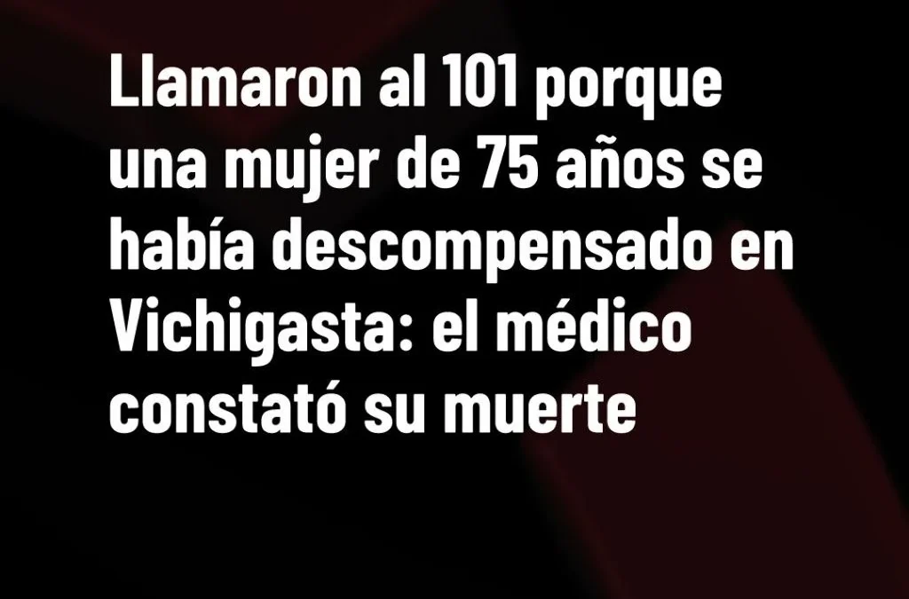 Llamaron al 101 porque una mujer de 75 años se había descompensado en Vichigasta: el médico constató su muerte