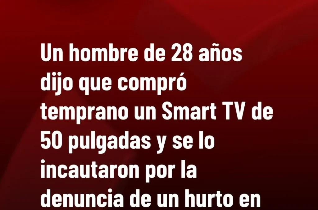 Un hombre de 28 años dijo que compró temprano un Smart TV de 50 pulgadas y se lo incautaron por la denuncia de un hurto en
una casa